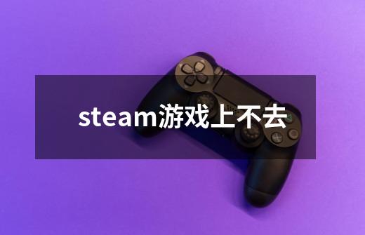 steam游戏上不去-第1张-游戏相关-话依网