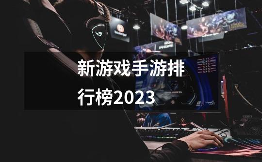 新游戏手游排行榜2023-第1张-游戏相关-话依网