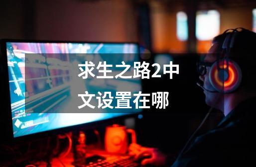 求生之路2中文设置在哪-第1张-游戏相关-话依网