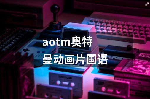 aotm奥特曼动画片国语-第1张-游戏相关-话依网