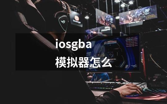 iosgba模拟器怎么-第1张-游戏相关-话依网