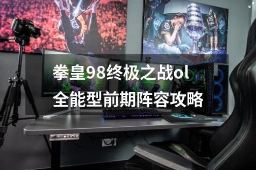 拳皇98终极之战ol全能型前期阵容攻略-第1张-游戏相关-话依网