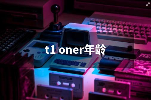 t1 oner年龄-第1张-游戏相关-话依网