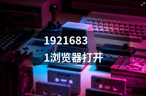 19216831浏览器打开-第1张-游戏相关-话依网