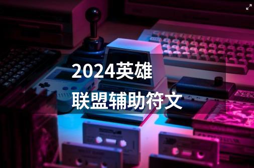 2024英雄联盟辅助符文-第1张-游戏相关-话依网