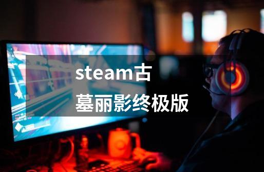 steam古墓丽影终极版-第1张-游戏相关-话依网
