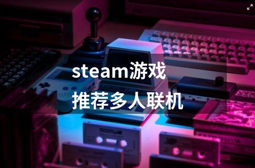 steam游戏推荐多人联机-第1张-游戏相关-话依网