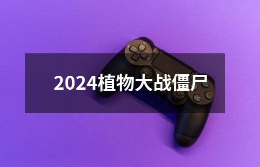 2024植物大战僵尸-第1张-游戏相关-话依网