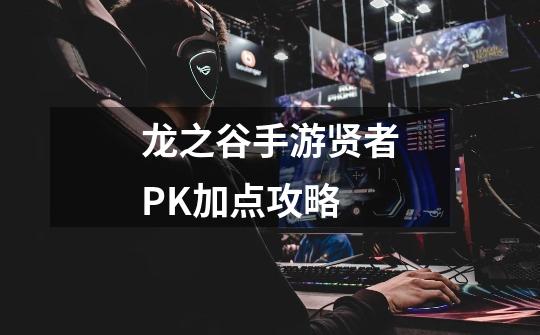 龙之谷手游贤者PK加点攻略-第1张-游戏相关-话依网