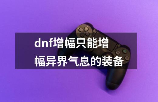 dnf增幅只能增幅异界气息的装备-第1张-游戏相关-话依网