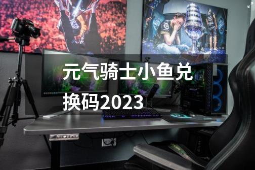 元气骑士小鱼兑换码2023-第1张-游戏相关-话依网