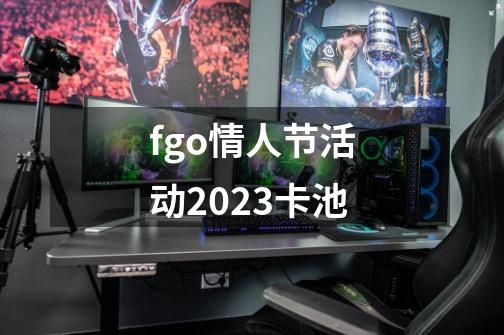 fgo情人节活动2023卡池-第1张-游戏相关-话依网