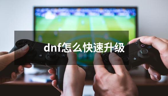 dnf怎么快速升级-第1张-游戏相关-话依网