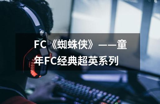FC《蜘蛛侠》——童年FC经典超英系列-第1张-游戏相关-话依网