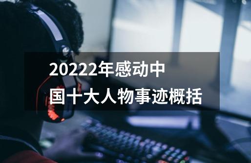 20222年感动中国十大人物事迹概括-第1张-游戏相关-话依网