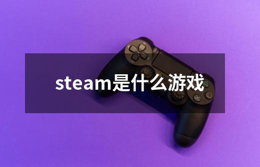 steam是什么游戏-第1张-游戏相关-话依网