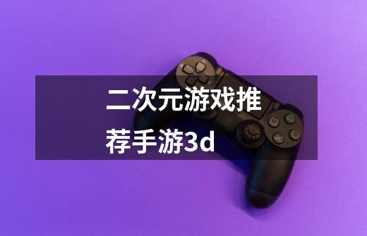 二次元游戏推荐手游3d-第1张-游戏相关-话依网