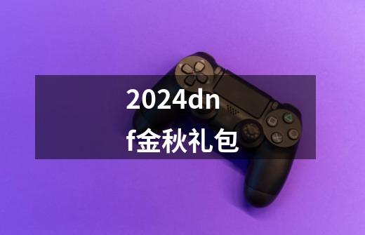 2024dnf金秋礼包-第1张-游戏相关-话依网