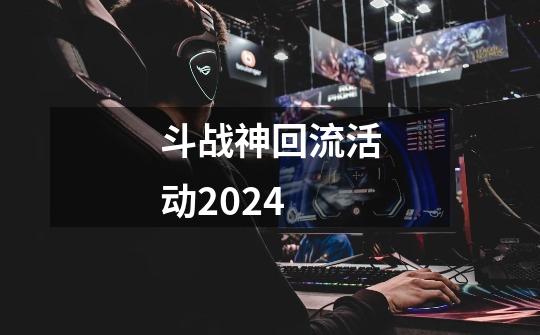 斗战神回流活动2024-第1张-游戏相关-话依网