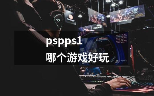pspps1哪个游戏好玩-第1张-游戏相关-话依网