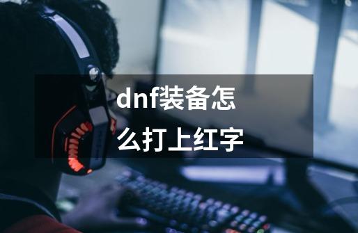 dnf装备怎么打上红字-第1张-游戏相关-话依网