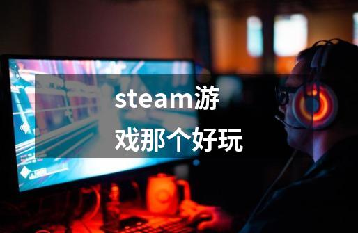 steam游戏那个好玩-第1张-游戏相关-话依网