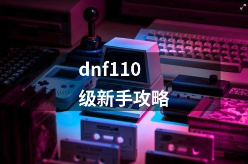 dnf110级新手攻略-第1张-游戏相关-话依网