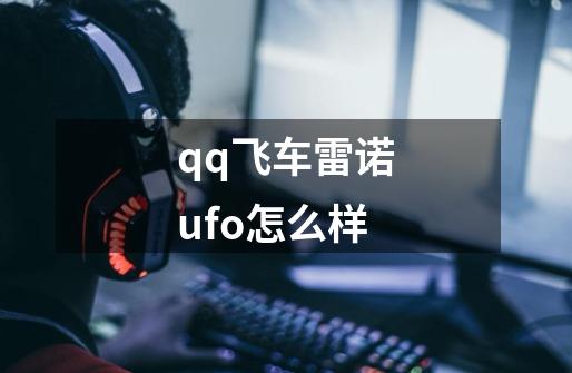 qq飞车雷诺ufo怎么样-第1张-游戏相关-话依网
