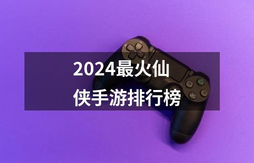 2024最火仙侠手游排行榜-第1张-游戏相关-话依网