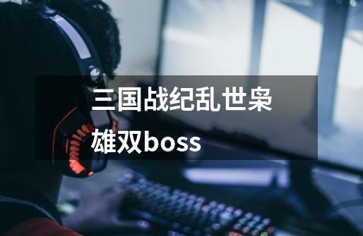 三国战纪乱世枭雄双boss-第1张-游戏相关-话依网
