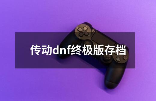 传动dnf终极版存档-第1张-游戏相关-话依网
