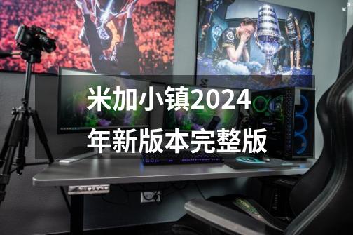米加小镇2024年新版本完整版-第1张-游戏相关-话依网