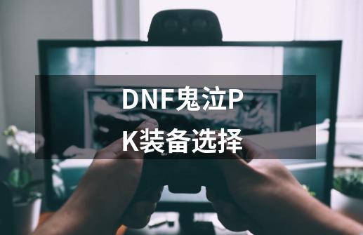 DNF鬼泣PK装备选择-第1张-游戏相关-话依网