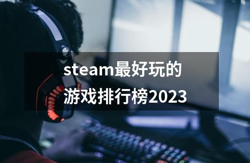 steam最好玩的游戏排行榜2023-第1张-游戏相关-话依网