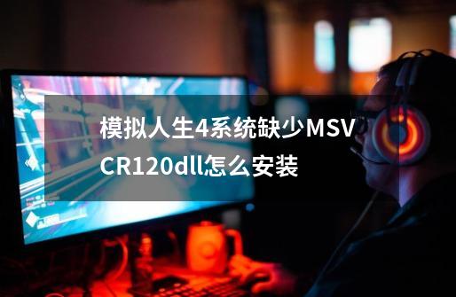 模拟人生4系统缺少MSVCR120.dll怎么安装-第1张-游戏相关-话依网