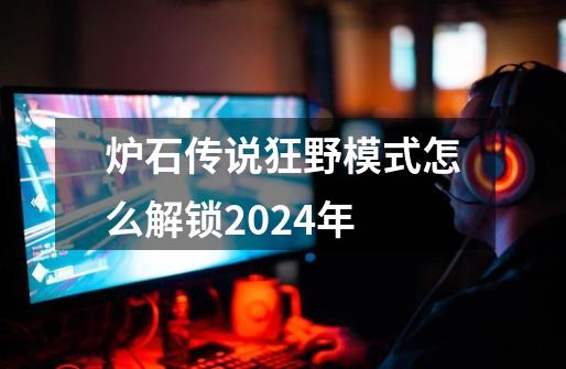 炉石传说狂野模式怎么解锁2024年-第1张-游戏相关-话依网