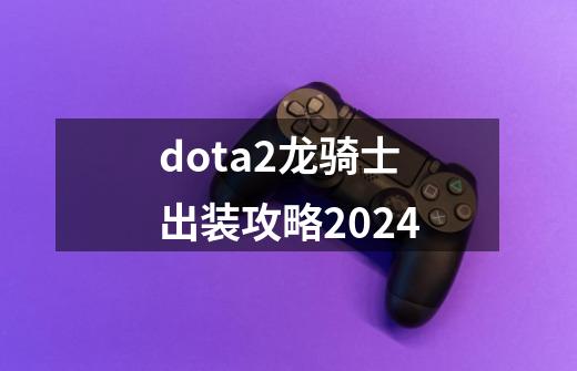 dota2龙骑士出装攻略2024-第1张-游戏相关-话依网