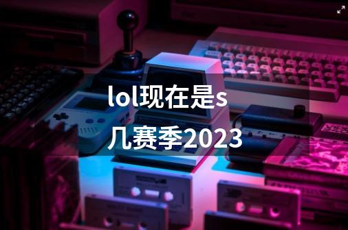 lol现在是s几赛季2023-第1张-游戏相关-话依网