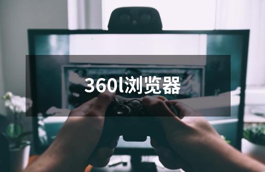 360l浏览器-第1张-游戏相关-话依网
