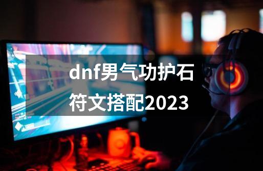 dnf男气功护石符文搭配2023-第1张-游戏相关-话依网