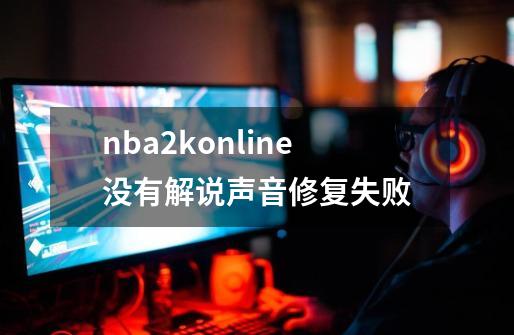 nba2konline没有解说声音修复失败-第1张-游戏相关-话依网