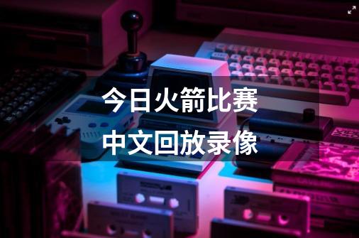 今日火箭比赛中文回放录像-第1张-游戏相关-话依网