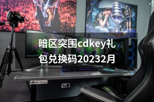 暗区突围cdkey礼包兑换码20232月-第1张-游戏相关-话依网