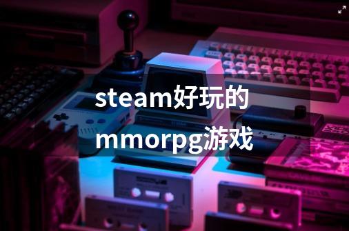 steam好玩的mmorpg游戏-第1张-游戏相关-话依网