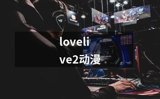 lovelive2动漫-第1张-游戏相关-话依网