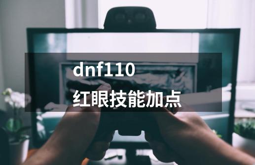 dnf110红眼技能加点-第1张-游戏相关-话依网
