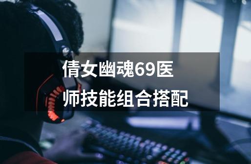 倩女幽魂69医师技能组合搭配-第1张-游戏相关-话依网