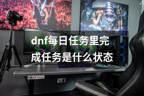 dnf每日任务里完成任务是什么状态-第1张-游戏相关-话依网