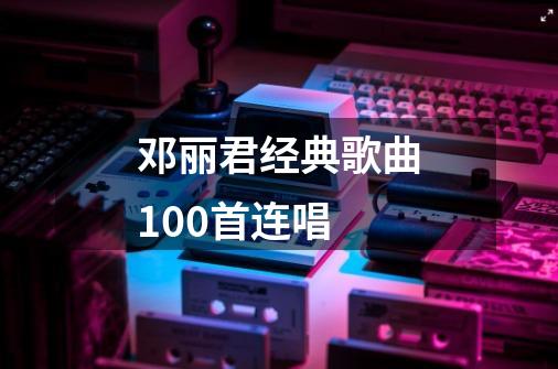 邓丽君经典歌曲100首连唱-第1张-游戏相关-话依网