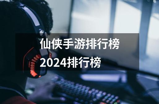 仙侠手游排行榜2024排行榜-第1张-游戏相关-话依网